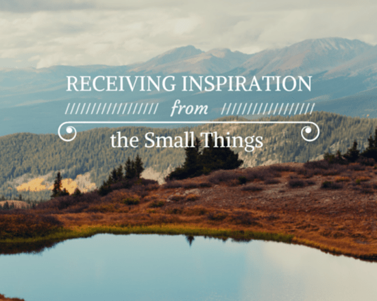 Receiving Inspiration from the Small Things We Encounter