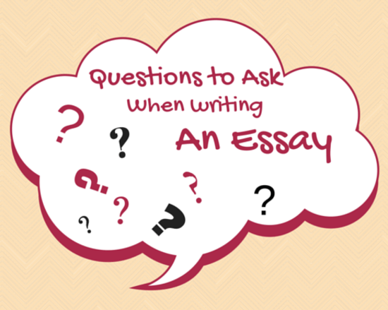 Questions to Ask When Writing an Essay Questions to Ask When Writing an Essay