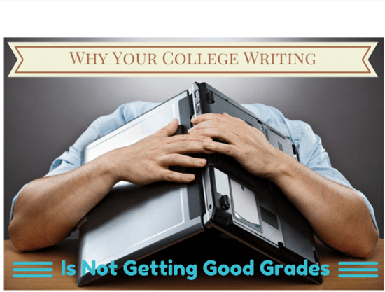 Why Your College Writing is Not Getting Good Grades - Tips to Fix It