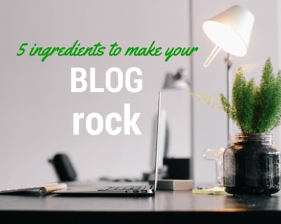 5 Ingredients to Make your Blog Rock