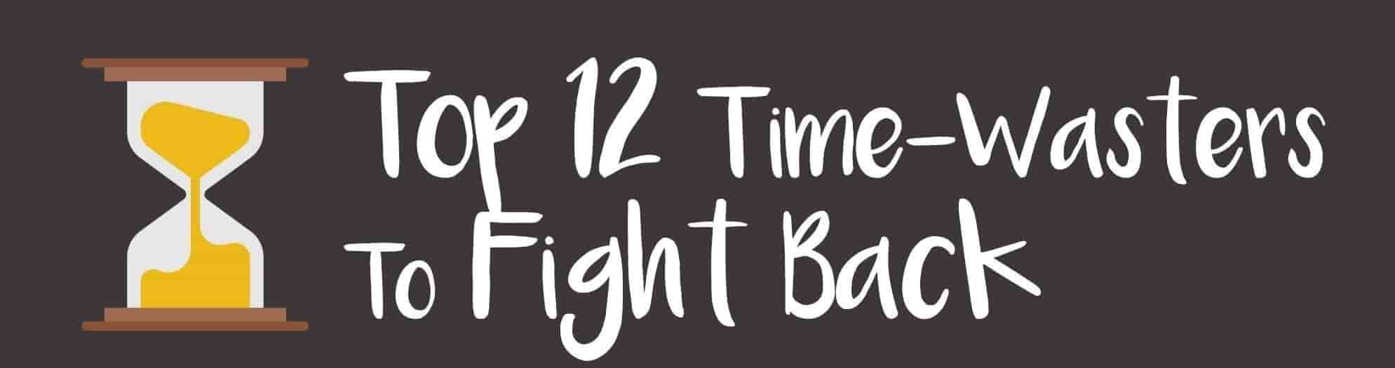 Top 12 Time-Wasters to Fight Back Top 12 Time-Wasters to Fight Back
